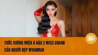 Người đẹp Myanmar bị tước vương miện Á hậu 2 Miss Grand  Toàn cảnh 24h [upl. by Eustasius965]