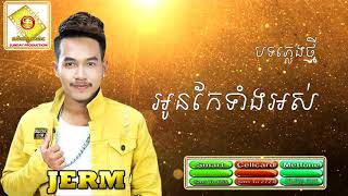 អូនកែទាំងអស់ ច្រៀងដោយ នាយ ចឺម Jerm New Song 2018 [upl. by Yenhpad160]