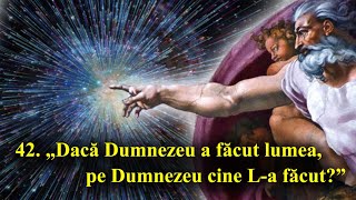 42 „Dacă Dumnezeu a făcut lumea pe Dumnezeu cine La făcut” [upl. by Crispin]