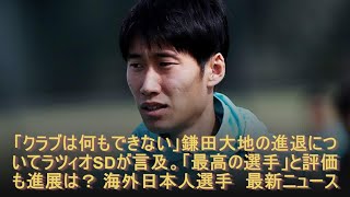 「クラブは何もできない」鎌田大地の進退についてラツィオSDが言及。「最高の選手」と評価も進展は？ 海外日本人選手 最新ニュース [upl. by Anaehr]