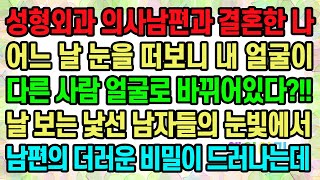 실화사연 성형외과 의사남편과 결혼한 나 어느 날 눈을 떠보니 내 얼굴이 다른 사람 얼굴로 바뀌어있다 날 보는 낯선 남자들의 눈빛에서 남편의 더러운 비밀이 드러나는데 [upl. by Pinkerton]