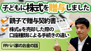 【実録】子どもに株式を贈与しました！親子で贈与契約書／株式等を売却した際の口座種類による手続きの違いも踏まえて｜【FPパパ家のお金の話】 [upl. by Britte]