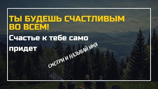 ТЫ БУДЕШЬ СЧАСТЛИВЫМ ВО ВСЕМ Смотри и называй имя  Счастье к тебе само придет [upl. by Nahgeem]