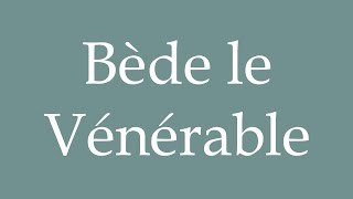 How to Pronounce Bède le Vénérable Venerable Bede Correctly in French [upl. by Olegnaleahcim7]