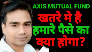 Axis Mutual Fund खतरे मे है अब हमारे पैसे का क्या होगा  Mutual fund Investors क्या करें [upl. by Huang]