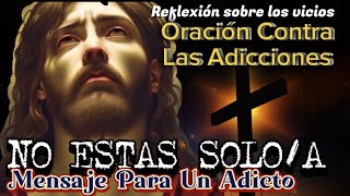 Oración CONTRA Las ADICCIONES  REFLEXION Sobre Los VICIOS  Oración De HOY ❤️‍🩹🙏🏼 ¡NO ESTAS SOL [upl. by Baal]