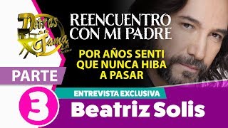 REENCUENTRO CON MI PADRE Beatriz Solis Entrevista Exclusiva Parte 3 [upl. by Apostles]