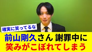 前山剛久さん 謝罪中に笑みがこぼれてしまう【2chスレ】【反応コメントまとめ】 [upl. by Yerdua]