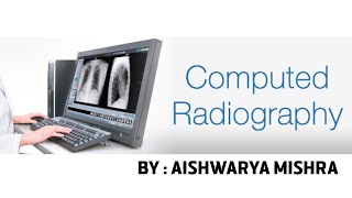 COMPUTED RADIOGRAPHY CR PART1  BY  AISHWARYA MISHRA [upl. by Harihs381]