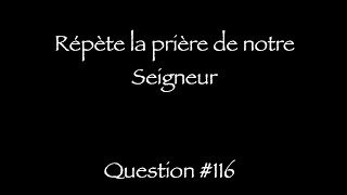 Catéchisme Q116  Répète cette prière Q117 Combien y atil de demandes dans cette prière [upl. by Ginzburg947]