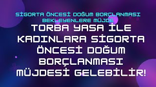 Sigorta Öncesi Doğum Borçlanması 2024 amp Torba Yasaya Eklendi Düzenleme Gelecek mi [upl. by Hutt104]