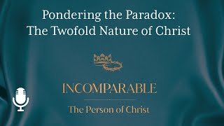 Incomparable The Person of Christ Ep 13 Pondering the Paradox The Twofold Nature of Christ [upl. by Eybba]