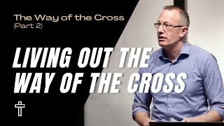 Living Out The Way Of The Cross  The Way of the Cross Part 2  Pastor Kris Duerksen [upl. by Lliw216]