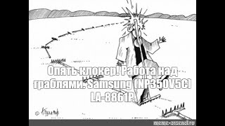 Опять клокер Работа над граблями Samsung NP350V5C LA8861P [upl. by Eeresed]