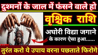 वृश्चिक राशिदुश्मनों के जाल में फंसने वाले हो अघोरी विद्या जगाने के कारन हुआ।vrishchik AstroGempak [upl. by Dar]