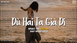 Dù Hai Ta Già Đi Và Dù Hai Ta Già Đi Là Anh Thuyền Quyên  Top 20 Bài Nhạc Trẻ Hot TikTok 2023 [upl. by Ahseenal]