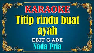 TITIP RINDU BUAT AYAH  Ebiet G Ade  KARAOKE HD  Nada Pria [upl. by Eitsym300]