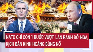 Bản tin Thế giới NATO chỉ còn 1 bước vượt ‘lằn ranh đỏ’ Nga kịch bản kinh hoàng bùng nổ [upl. by Nnaed]