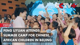 Peng Liyuan Attends Summer Camp for Chinese African Children in Beijing [upl. by Drahser]