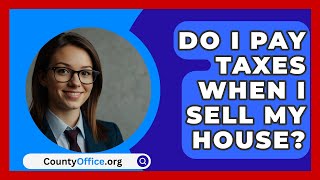 Do I Pay Taxes When I Sell My House  CountyOfficeorg [upl. by Eetsirhc997]