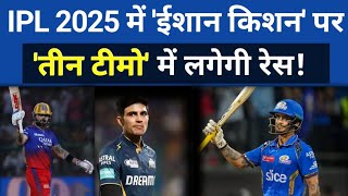 IPL 2025 ईशान किशन पर तीन टीमों में लगेगी रेस l Ishan Kishan Par Teen Teamo Mein Lagegi Ress l [upl. by Aicirpac]