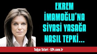 TUĞÇE TATARİ EKREM İMAMOĞLU’NA SİYASİ YASAĞA NASIL TEPKİ VERECEĞİZ  SESLİ KÖŞE YAZISI [upl. by Margette]