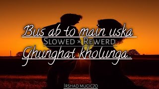 Bus ab to main uska  Ghunghat kholunga  Slowed × Rewerd  irshadmusic70 [upl. by Ridan497]