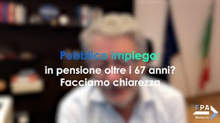 Pubblico impiego in pensione oltre i 67 anni Facciamo chiarezza [upl. by Lais316]