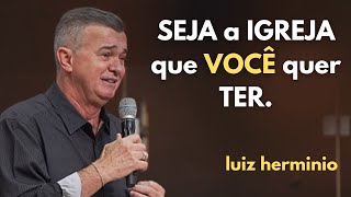 SEJA a IGREJA que VOCÊ quer TER  pregações  evangélicas  impactantes Luiz hermínio [upl. by Ladnyk]