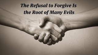 The Refusal to Forgive Is the Root of Many Evils [upl. by Ayam796]