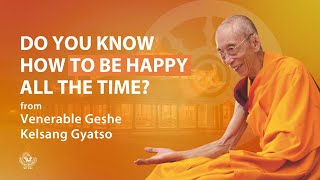 Do you know how to be happy all the time  Venerable Geshe Kelsang Gyatso Rinpoche [upl. by Eudora]