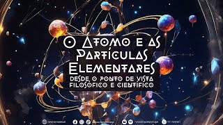 O Átomo e as Partículas Elementares desde o ponto de vista filosófico e científico [upl. by Aruasi204]