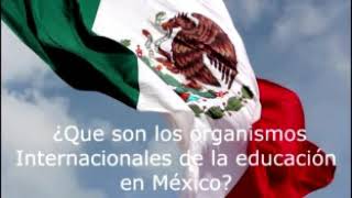 LOS ORGANISMOS INTERNACIONALES Y SU INFLUENCIA EN LA EDUCACIÓN EN MÉXICO [upl. by Kali]