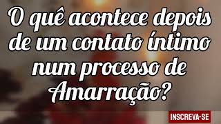 🌼 O que acontece depois de um contato íntimo num processo de Amarração [upl. by Nilhtac217]