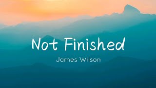 James Wilson  Not Finished Lyrics [upl. by Anirrok]