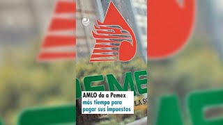 AMLO da a Pemex más tiempo para pagar sus impuestos [upl. by Eneiluj]