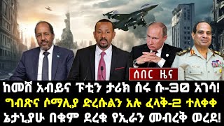 ሰበር ሰበርከመሸ አብይና ፑቲን ታሪክ ሰሩ ሱ30 አገሳ ግብጽና ሶማሊያ ድረሱልን አሉ ፈላቅ2 ተለቀቀ ኔታኒያሁ በቁም ደረቁ የኢራን መብረቅ ወረደ [upl. by Wack]