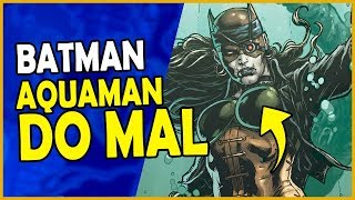 CONHEÇA O BATMAN AQUAMAN DO MAL [upl. by Anig]