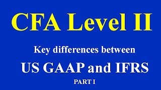 CFA Level II Key differences between US GAAP and IFRS PART I [upl. by Eitsyrc806]