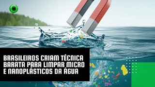 Brasileiros criam técnica barata para limpar micro e nanoplásticos da água [upl. by Anada]