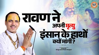 रावण ने अपनी मृत्यु इंसान के हाथों क्यों मांगी  Chatur Narayan Parashar Ji Maharaj  ravan ram [upl. by Gaylord]