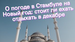 О погоде в Стамбуле на Новый год стоит ли ехать отдыхать в декабре [upl. by Ful584]