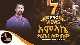 quot አምላኬ ታሪኬን ቀይረውquot ሊቀ መዘምራን ቴዎድሮስ ዮሴፍ mahtot [upl. by Eimmak]