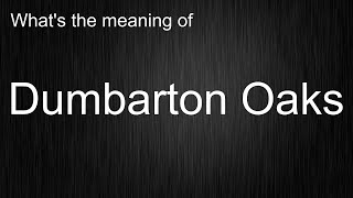 Whats the meaning of quotDumbarton Oaksquot How to pronounce Dumbarton Oaks [upl. by Aveneg]