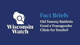 Fact Briefs Did Tammy Baldwin Fund a Transgender Clinic for Youths  Wisconsin Watch [upl. by Nodgnal477]