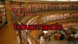 What does tebuconazole mean [upl. by Iggep]