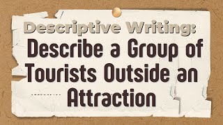 Descriptive Writing Describe a Group of Tourists Outside an Attraction [upl. by Aeet]