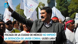 Fiscalía de la Ciudad de México no impidió la detención de Javier Corral Ulises Lara [upl. by Llennod]