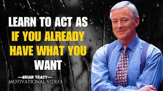 Learn To Act As If You Already Have What You Want  Inspirational Motivational Speech By BRIAN TRACY [upl. by Gael]