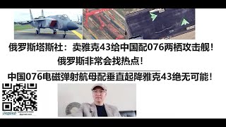 俄罗斯塔斯社：卖雅克43给中国配076两栖攻击舰！俄罗斯非常会找热点！中国076电磁弹射航母配俄罗斯短距垂直起降雅克43绝无可能！ [upl. by Sonitnatsnoc]